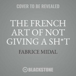 The French Art of Not Giving a Sh*t Lib/E - Cut the Crap and Live Your Life