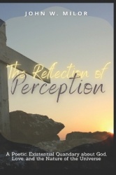 The Reflection of Perception - A Poetic, Existential Quandary about God, Love, and the Nature of the Universe