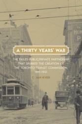 A Thirty Years' War - The Failed Public/Private Partnership That Spurred the Creation of the Toronto Transit Commission, 1891-19