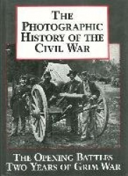 The Photographic History of the Civil War V1 the Opening Battles Two Years of Grim War