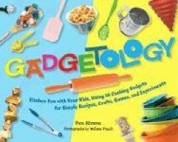 Gadgetology: Kitchen Fun with Your Kids, Using 35 Cooking Gadgets for Simple Recipes, Crafts, Games, and Experiments