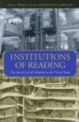 Institutions of Reading - The Social Life of Libraries in the United States