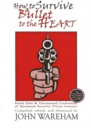 How to Survive a Bullet to the Heart - Secret Lives & Uncensored Confessions of Maximum Security Prison Inmates
