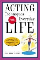 Acting Techniques for Everyday Life - Look and Feel Self-Confident in Difficult, Real-Life Situations