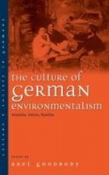 The Culture of German Environmentalism - Anxieties, Visions, Realities