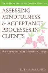 Assessing Mindfulness and Acceptance Processes in Clients: Illuminating the Theory and Practice of Change