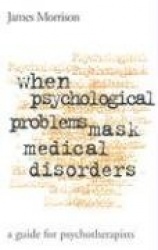 When Psychological Problems Mask Medical Disorders - A Guide for Psychotherapists