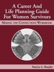 A Career and Life Planning Guide for Women Survivors - MAKING THE CONNECTIONS WORKBOOK