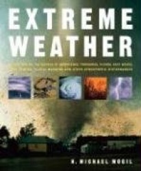 Extreme Weather: Understanding the Science of Hurricanes, Tornadoes, Floods, Heat Waves, Snow Storms, Global Warming and Other A