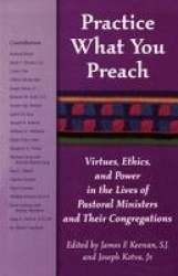 Practice What You Preach - Virtues, Ethics, and Power in the Lives of Pastoral Ministers and Their Congregations
