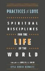 Practices of Love - Spiritual Disciplines for the Life of the World