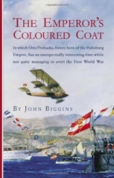 The Emperor's Coloured Coat: In Which Otto Prohaska, Hero of the Habsburg Empire, Has an Interesting Time While Not Quite Managi