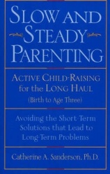 Slow and Steady Parenting: Active Child-Raising for the Long Haul, Birth to Age 3: Avoiding the Short-Term Solutions That Lead t