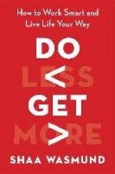 Do Less, Get More - How to Work Smart and Live Life Your Way
