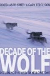 Decade of the Wolf: Returning the Wild to Yellowstone