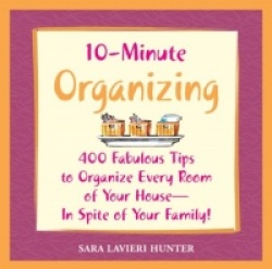 10-minute Organizing - 400 Fabulous Tips to Organize Every Room of Your House - In Spite of Your Family!