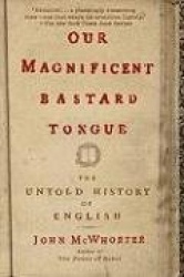 Our Magnificent Bastard Tongue - The Untold History of English