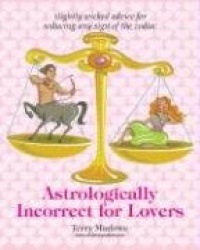 Astrologically Incorrect for Lovers: Slightly Wicked Advice for Seducing Any Sign of the Zodiac