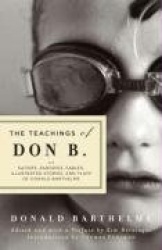 The Teachings of Don B. - Satires, Parodies, Fables, Illustrated Stories and Plays of Donald Barthelme