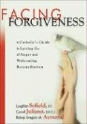 Facing Forgiveness - A Catholic's Guide to Letting Go of Anger and Welcoming Reconciliation