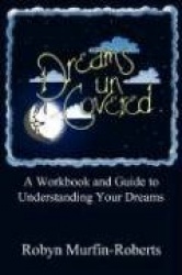 Dreams Uncovered: A Workbook and Guide to Understanding Your Dreams