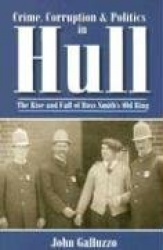 Crime, Corruption & Politics in Hull - The Rise and Fall of Boss Smith's Old Ring
