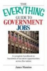 The Everything Guide to Government Jobs - A Complete Handbook to Hundreds of Lucrative Opportunities Across the Nation