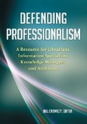 Defending Professionalism - A Resource for Librarians, Information Specialists, Knowledge Managers, and Archivists