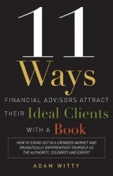 11 Ways Financial Advisors Attract Their Ideal Clients With A Book - How to Stand OUt In a Crowded Market and Dramatically Diffe