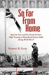 So Far From Home - Royal Air Force and Free French Air Force Flight Training at Maxwell and Gunter Fields during World War II