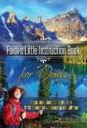 Faith's Little Instruction Book for Dads - Inspirational Quotes and Insights from Christian Men That Will Encourage and Uplift Y