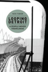 Looping Detroit - A People Mover Travelogue