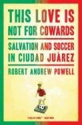 This Love Is Not for Cowards: Salvation and Soccer in Ciudad Juarez