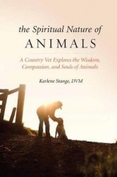 Spiritual Nature of Animals, The - A Veterinarian Explores Modern and Ancient Understanding of Animals and Their Souls