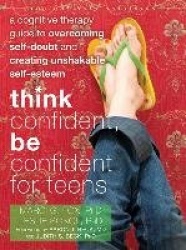 Think Confident, Be Confident for Teens - A Cognitive Therapy Guide to Overcoming Self-Doubt and Creating Unshakable Self-Esteem