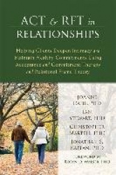 ACT and RFT in Relationships - Helping Clients Deepen Intimacy and Maintain Healthy Commitments Using Acceptance and Commitment 
