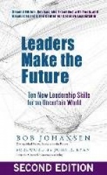 Leaders Make the Future: Ten New Leadership Skills for an Uncertain World