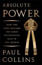 Absolute Power - How the Pope Became the Most Influential Man in the World