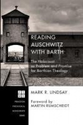 Reading Auschwitz with Barth - The Holocaust as Problem and Promise for Barthian Theology