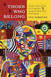 Those Who Belong - Identity, Family, Blood, and Citizenship among the White Earth Anishinaabeg