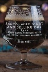 Barrel-Aged Stout and Selling Out - Goose Island, Anheuser-Busch, and How Craft Beer Became Big Business