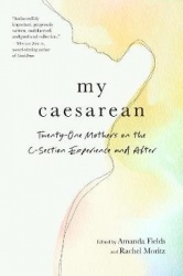 My Caesarean - Twenty-One Mothers on the C-Section Experience and After