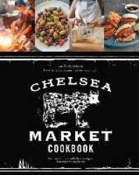 The Chelsea Market Cookbook - 100 Recipes from New York'sPremier Indoor Food Hall