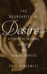 The Boundaries Of Desire - A Century of Good Sex, Bad Laws, and Changing Identities