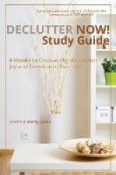 Declutter Now! Study Guide - 8 Weeks to Uncovering the Hidden Joy and Freedom in Your Life