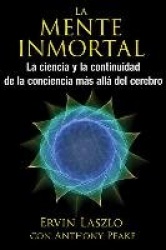 La Mente Inmortal : La ciencia y la continuidad de la conciencia más allá del cerebro
