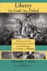 Liberty, the God That Failed - Policing the Sacred and Constructing the Myths of the Secular State, from Locke to Obama