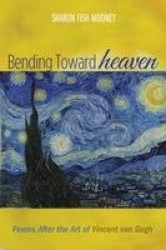 Bending Toward Heaven - Poems After the Art of Vincent Van Gogh