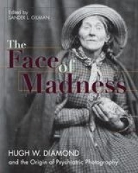 Face of Madness - Hugh W. Diamond and the Origin of Psychiatric Photography