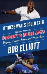 If These Walls Could Talk: Toronto Blue Jays - Stories from the Toronto Blue Jays Dugout, Locker Room, and Press Box